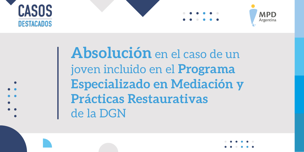 ABSOLUCIÓN EN EL CASO DE UN JOVEN INCLUIDO EN EL PROGRAMA ESPECIALIZADO EN MEDIACIÓN Y PRÁCTICAS RESTAURATIVAS DE LA DGN